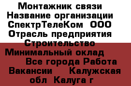 Монтажник связи › Название организации ­ СпектрТелеКом, ООО › Отрасль предприятия ­ Строительство › Минимальный оклад ­ 25 000 - Все города Работа » Вакансии   . Калужская обл.,Калуга г.